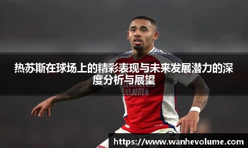 热苏斯在球场上的精彩表现与未来发展潜力的深度分析与展望