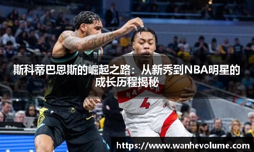 斯科蒂巴恩斯的崛起之路：从新秀到NBA明星的成长历程揭秘