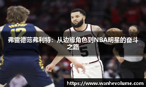 弗雷德范弗利特：从边缘角色到NBA明星的奋斗之路
