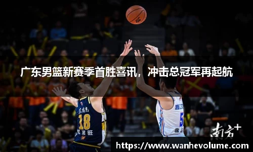 广东男篮新赛季首胜喜讯，冲击总冠军再起航