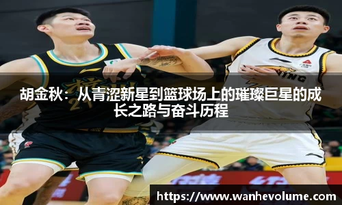 胡金秋：从青涩新星到篮球场上的璀璨巨星的成长之路与奋斗历程