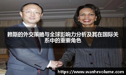 赖斯的外交策略与全球影响力分析及其在国际关系中的重要角色