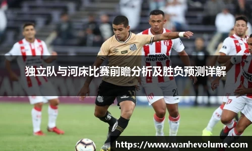独立队与河床比赛前瞻分析及胜负预测详解