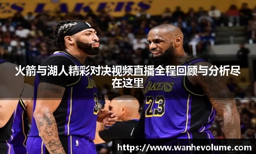 火箭与湖人精彩对决视频直播全程回顾与分析尽在这里